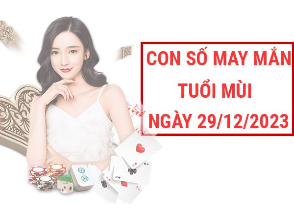 Con số may mắn tuổi Mùi ngày 29/12/2023 Thứ 6 hôm nay