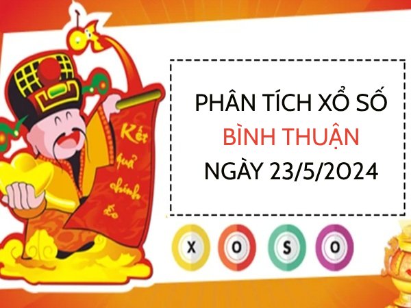 Phân tích xổ số Bình Thuận ngày 23/5/2024 thứ 5 hôm nay