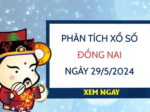 Phân tích xổ số Đồng Nai ngày 29/5/2024 thứ 4 hôm nay