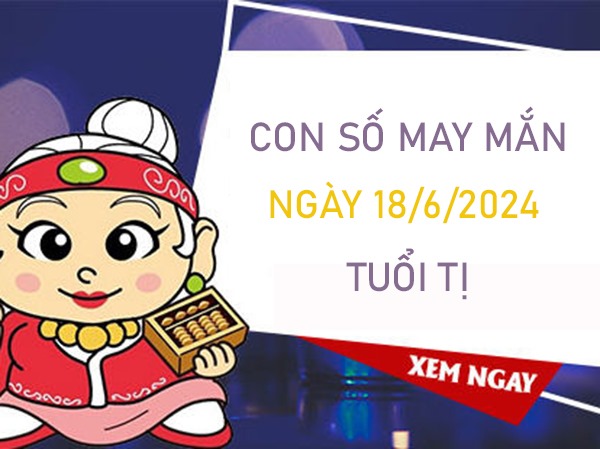 Con số may mắn tuổi Tị 18/6/2024 phân tích số đẹp 