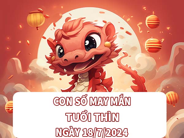 Con số may mắn tuổi Thìn ngày 18/7/2024 thứ 5 ngày hôm nay