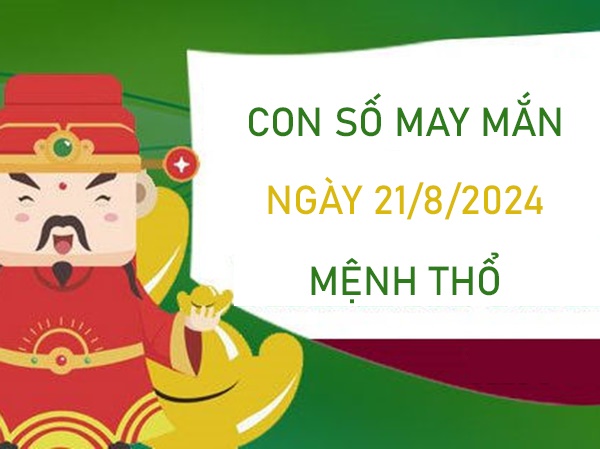 Con số may mắn mệnh Thổ 21/8/2024 ăn đậm lộc trời