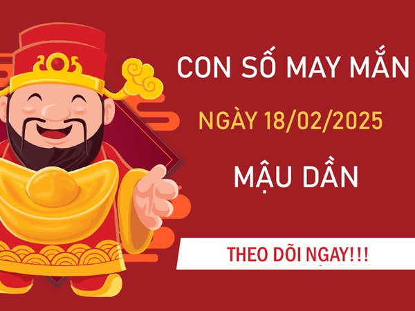 Hanh thông rực rỡ số may mắn tuổi Mậu Dần 18/2/2025