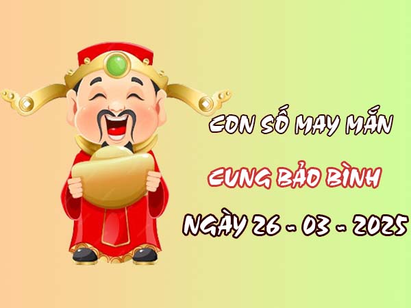 Con số tài lộc cung Bảo Bình ngày 26/3/2025 chính xác