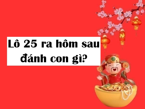 Lô 25 ra hôm sau đánh con gì? Gợi ý từ chuyên gia