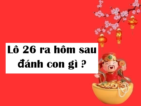 Thử vận may: Lô 26 ra hôm sau đánh con gì ăn lớn?