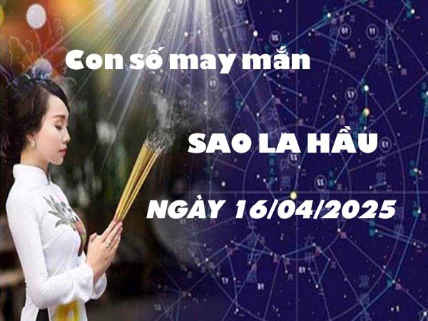 Cặp số tài lộc sao La Hầu ngày 16/4/2025 thứ 4 hôm nay