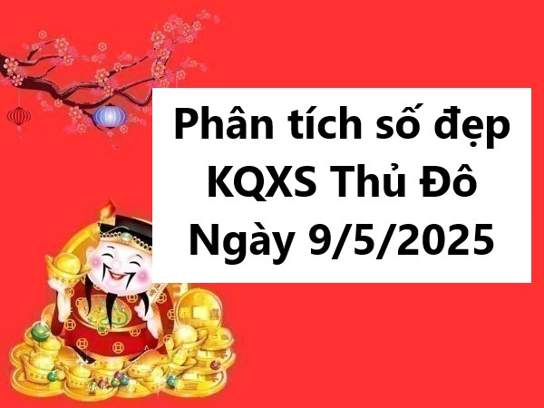 Phân tích số đẹp KQXS Thủ Đô ngày 9/5/2025 hôm nay
