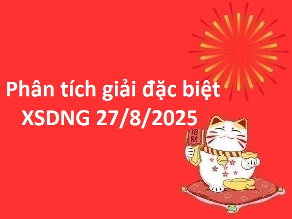 Phân tích giải đặc biệt XSDNG ngày 27/8/2025 hôm nay
