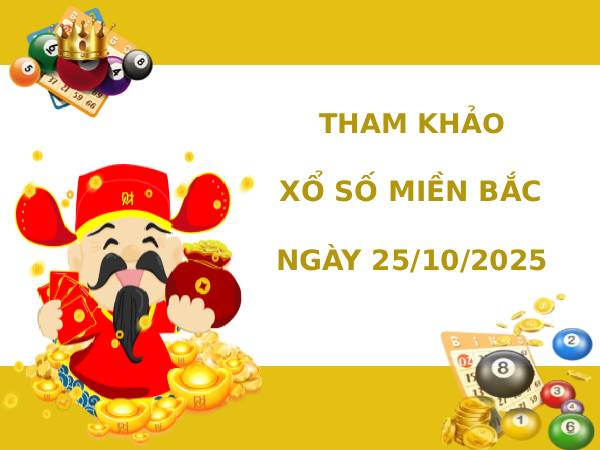 Tham khảo xổ số miền bắc 25/10/2025 hôm nay phát lộc