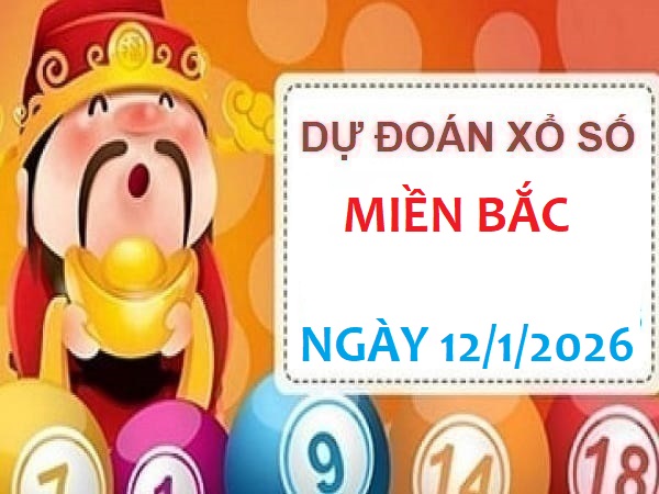 Dự đoán xổ số Miền Bắc ngày 12/1/2026 thứ 3 siêu chuẩn