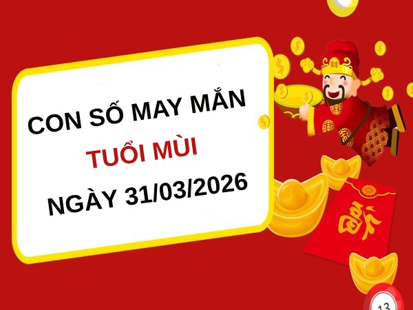Đón tài lộc với con số may mắn ngày 31/03/2026 tuổi Mùi