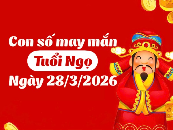 con số may mắn ngày 28/03/2026 tuổi Ngọ