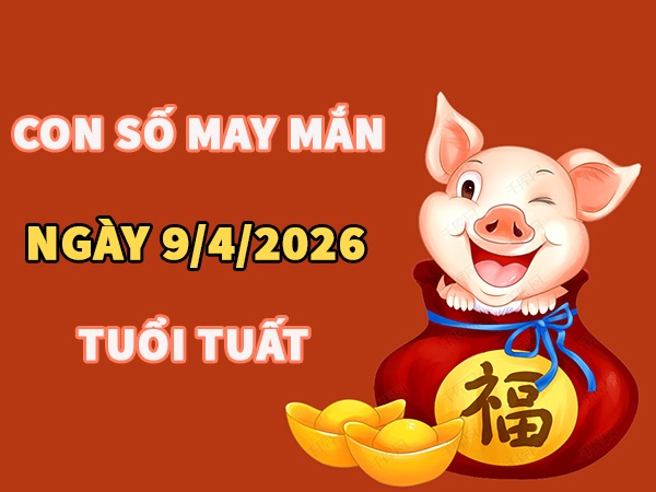 Con số may mắn hôm nay 9/4/2026 thứ 5 tuổi Tuất