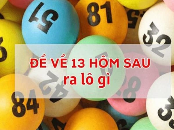 Đề về 13 hôm sau, mai ra con gì? Gợi ý con số may mắn