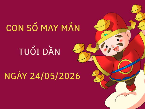 Phân tích con số may mắn ngày 24/05/2026 tuổi Dần 