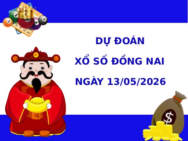 Dự đoán xổ số Đồng Nai ngày 13/5/2026 siêu chuẩn