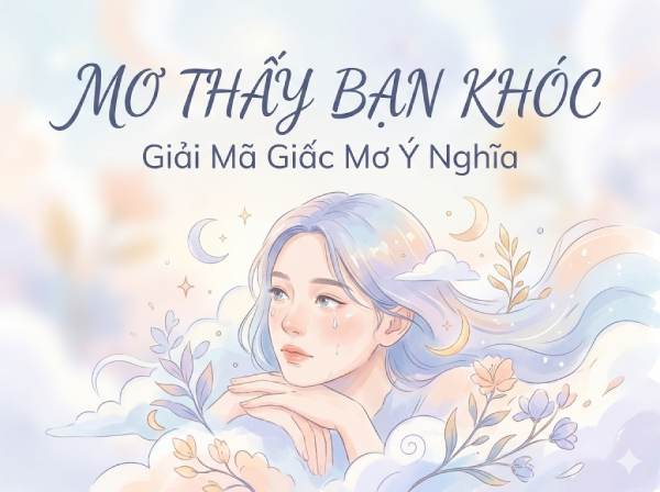 Giải mã nằm mơ thấy bạn khóc là điềm gì, số gì phát lộc?